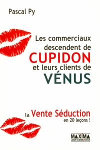 LES COMMERCIAUX DESCENDENT DE CUPIDON ET LEURS CLIENTS DE VENUS - LA VENTE SEDUCTION EN 20 LECONS