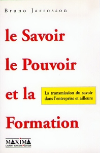 LE SAVOIR LE POUVOIR ET LA FORMATION - LA TRANSMISSION DU SAVOIR DANS L'ENTREPRISE ET AILLEURS