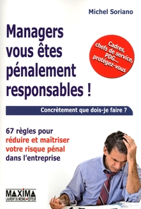 MANAGERS VOUS ETES PENALEMENT RESPONSABLES ! - 67 REGLES POUR REDUIRE ET MAITRISER VOTRE RISQUE PENA