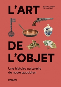 L'ART DE L'OBJET - UNE HISTOIRE CULTURELLE DE NOTRE QUOTIDIE