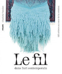 Le fil dans l'art contemporain - 125 artistes au coeur de la