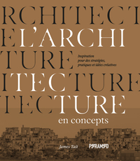L'ARCHITECTURE EN CONCEPTS - INSPIRATION POUR DES STRATEGIES, PRATIQUES ET IDEES CREATIVES