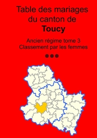 LES MARIAGES DU CANTON DE TOUCY (AVANT 1793) TOME 3 - CLASSEMENT PAR LES FEMMES