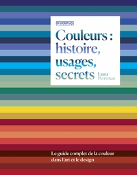 COULEURS : HISTOIRE, USAGES, SECRETS - LE GUIDE COMPLET DE L