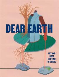 DEAR EARTH: ART AND HOPE IN A TIME OF CRISIS /ANGLAIS