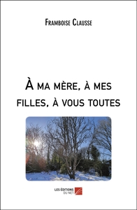 À ma mère, à mes filles, à vous toutes