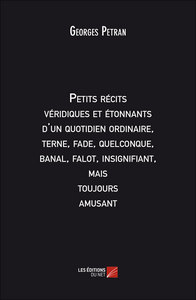 Petits récits véridiques et étonnants d'un quotidien ordinaire, terne, fade, quelconque, banal, falot, insignifiant, mais toujours amusant