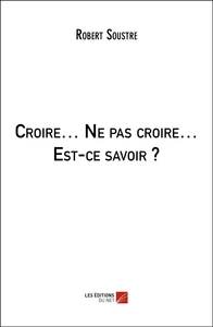 Croire… Ne pas croire… Est-ce savoir ?