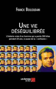 UNE VIE DESEQUILIBREE - L'HISTOIRE VRAIE D'UN HOMME QUI A PERDU 300 KILOS PENDANT 25 ANS, A CAUSE DE