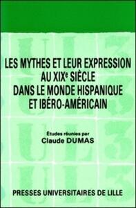 LES MYTHES ET LEUR EXPRESSION AU XIXE SIECLE DANS LE MONDE HISPANIQUE ET IBERO-AMERICAIN