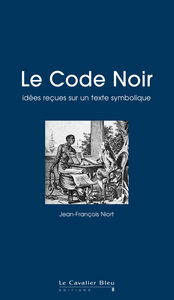 LE CODE NOIR - IDEES RECUES SUR UN TEXTE SYMBOLIQUE - IDEES RECUES SUR LE CODE NOIR