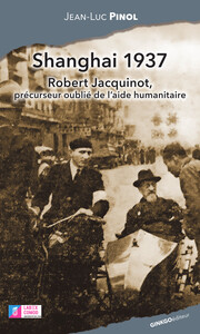 SHANGHAI 1937 : ROBERT JACQUINOT, PRECURSEUR OUBLIE DE L'AIDE HUMANITAIRE