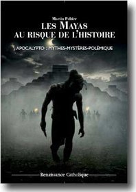 LES MAYAS AU RISQUE DE L'HISTOIRE - APOCALYPTO MYTHES, MYSTERES, POLEMIQUES