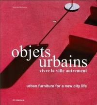 OBJETS URBAINS. VIVRE LA VILLE AUTREMENT. URBAN FURNITURE FOR A NEW CITY LIFE