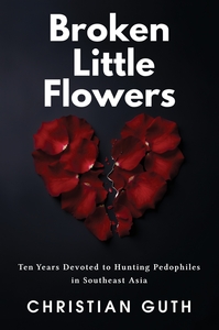 BROKEN LITTLE FLOWERS - TEN YEARS DEVOTED TO HUNTING PEDOPHILES IN SOUTHEAST ASIA
