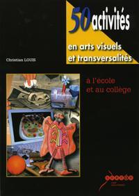 50 activités en arts visuels et transversalités - à l'école et au collège