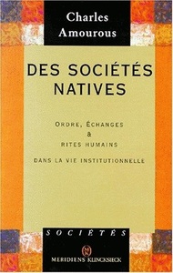 DES SOCIETES NATIVES - ORDRE, ECHANGES ET RITES HUMAINS DANS LA VIE INSTITUTIONNELLE