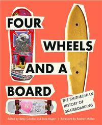 FOUR WHEELS AND A BOARD : THE SMITHSONIAN HISTORY OF SKATEBOARDING /ANGLAIS