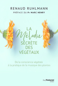 La mélodie secrète des végétaux - De la conscience végétale à pratique de la musique des plantes