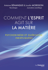 Comment l'esprit agit sur la matière - Psychokinèse et guérisons inexpliquées