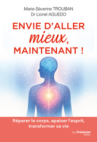 Envie d'aller mieux, maintenant ! - Réparer le corps, apaiser l'esprit, transformer sa vie