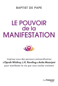 Le pouvoir de la manifestation - Inspirez-vous des parcours extraordinaires d'Oprah Winfrey, J.K. Rowling et Anita Moorjani pour manifester la vie que vous voulez vraiment
