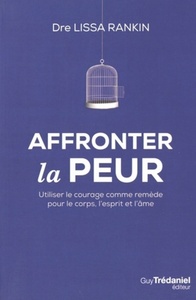 AFFRONTER LA PEUR - UTILISER LE COURAGE COMME REMEDE POUR LE CORPS, L'ESPRIT ET L'AME