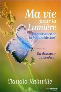 MA VIE POUR LA LUMIERE - LA NAISSANCE DE LA METAMEDECINE