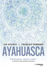 Ayahuasca - Cérémonies , visions, soins : le chemin des plantes sacrées