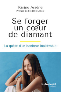 SE FORGER UN COEUR DE DIAMANT - LA QUETE D'UN BONHEUR INALTERABLE