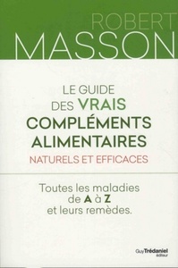 Le guide des vrais compléments alimentaires - Naturels et efficaces - Toutes les maladies de A à Z