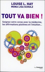 TOUT VA BIEN ! - SOIGNEZ VOTRE CORPS AVEC LA MEDECINE, LES AFFIRMATIONS POSITIVES ET L'INTUITION...