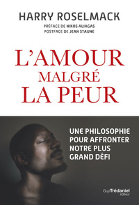 L'AMOUR MALGRE LA PEUR - UNE PHILOSOPHIE POUR AFFRONTER NOTRE PLUS GRAND DEFI