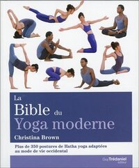 LA BIBLE DU YOGA MODERNE - PLUS DE 350 POSTURES DE HATHA YOGA ADAPTEES AU MODE DE VIE OCCIDENTAL