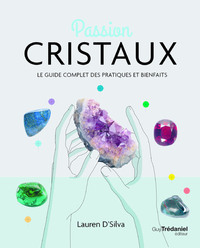 Passion cristaux - Le guide complet des pratiques et bienfaits