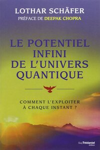 Le potentiel infini de l'univers quantique - Comment l'exploiter à chaque instant ?