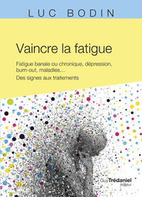 Vaincre la fatigue - Fatigue banale ou chronique, dépression, burn-out, maladies ... Des signes aux traitements