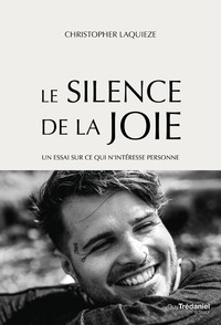 LE SILENCE DE LA JOIE - UN ESSAI SUR CE QUI N'INTERESSE PERSONNE