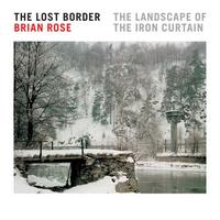 Brian Rose The Lost Border The Landscape of the Iron Curtain /anglais
