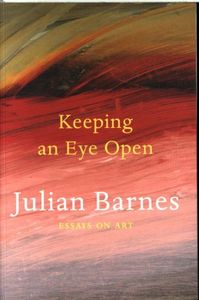 Julian Barnes Keeping an Eye Open Essays on Art /anglais