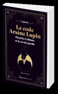LE CODE ARSENE LUPIN - MAURICE LEBLANC ET LE SAVOIR PERDU