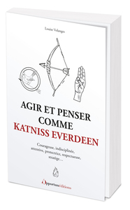 AGIR ET PENSER COMME KATNISS EVERDEEN - COURAGEUSE, INDISCIPLINEE, ATTENTIVE, PROTECTRICE, RESPECTUE