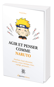 AGIR ET PENSER COMME NARUTO - ATTACHANT, LOYAL, DETERMINE, ALTRUISTE, TENACE, HEROIQUE, FRANC, ESPIE