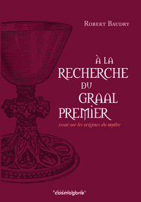 A LA RECHERCHE DU GRAAL PREMIER : ESSAI SUR LES ORIGINES DU GRAAL