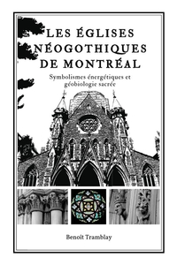 LES EGLISES NEOGOTHIQUES DE MONTREAL - SYMBOLISMES ENERGETIQUES & GEOBIOLOGIE SACREE