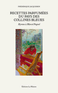 RECETTES PARFUMEES DU PAYS DES COLLINES BLEUES - HYMNE A MARCEL PAGNOL - VOL01