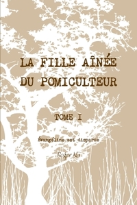 LA FILLE AINEE DU POMICULTEUR - TOME I : EVANGELINE EST DISPARUE