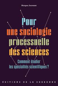 POUR UNE SOCIOLOGIE PROCESSUELLE DES SCIENCES - COMMENT ETUDIER LES SPECIALITES SCIENTIFIQUES ?