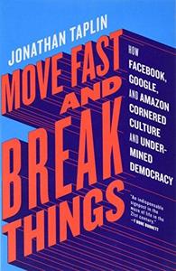 Move Fast and Break Things: How Facebook, Google, and Amazon Cornered Culture and Undermined Democra