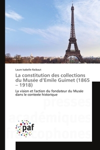 LA CONSTITUTION DES COLLECTIONS DU MUSEE D'EMILE GUIMET (1865 - 1918) - LA VISION ET L'ACTION DU FON